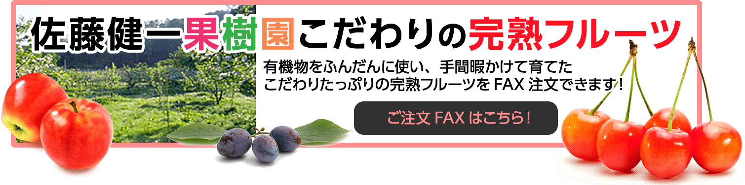 佐藤健一果樹園こだわりの完熟フルーツ。有機物をふんだんに使い、手間暇かけて育てたこだわりたっぷりの完熟フルーツをFAX注文できます。