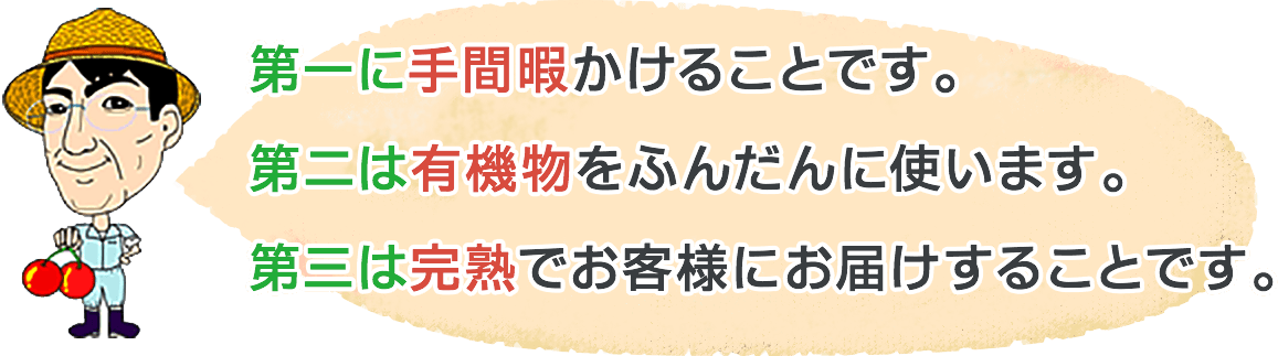 第一に手間暇かけることです。第二は有機物をふんだんに使います。第三は完熟でお客様にお届けすることです。